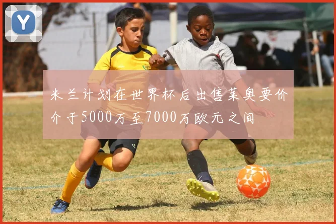 米兰计划在世界杯后出售莱奥要价介于5000万至7000万欧元之间