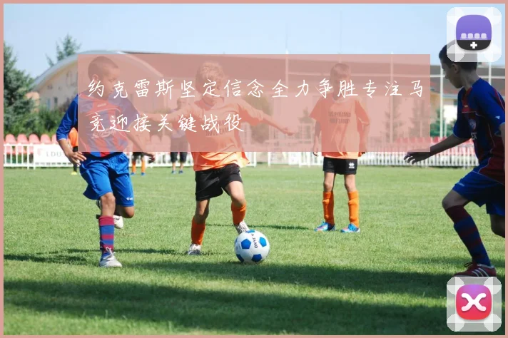 约克雷斯坚定信念全力争胜专注马竞迎接关键战役