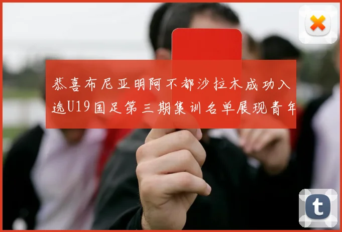 恭喜布尼亚明阿不都沙拉木成功入选U19国足第三期集训名单展现青年才俊风采