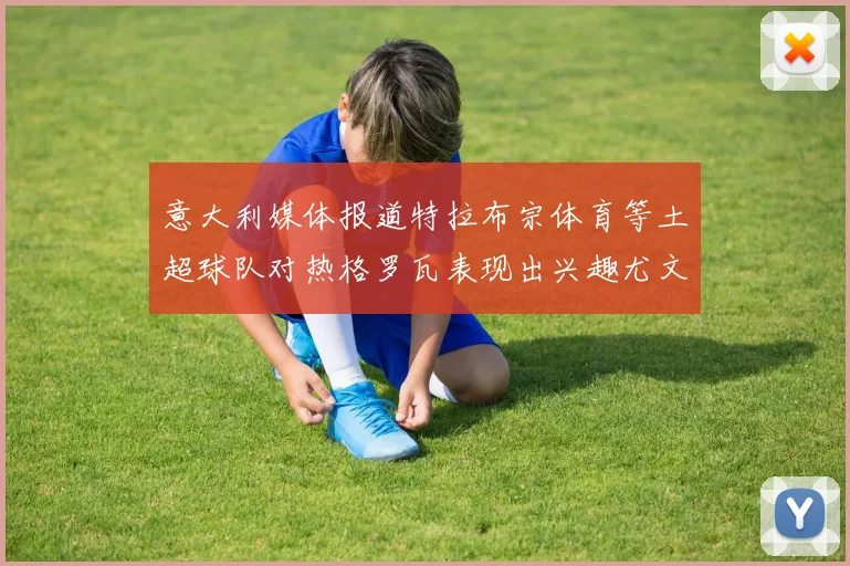 意大利媒体报道特拉布宗体育等土超球队对热格罗瓦表现出兴趣尤文图斯愿意出售这名球员