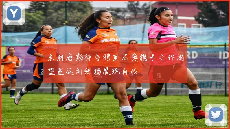 米利唐期待与穆里尼奥携手合作渴望重返训练场展现自我