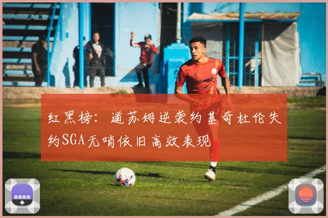 红黑榜：道苏姆逆袭约基奇杜伦失约SGA无哨依旧高效表现