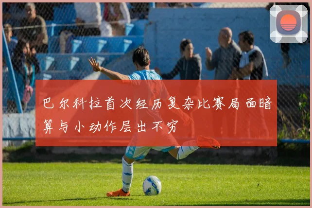 巴尔科拉首次经历复杂比赛局面暗算与小动作层出不穷