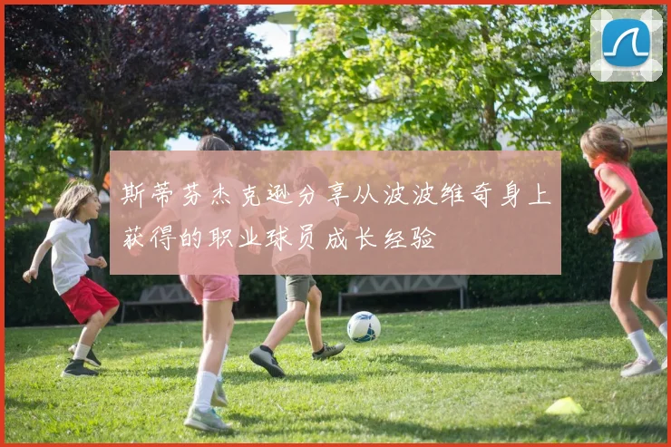 斯蒂芬杰克逊分享从波波维奇身上获得的职业球员成长经验