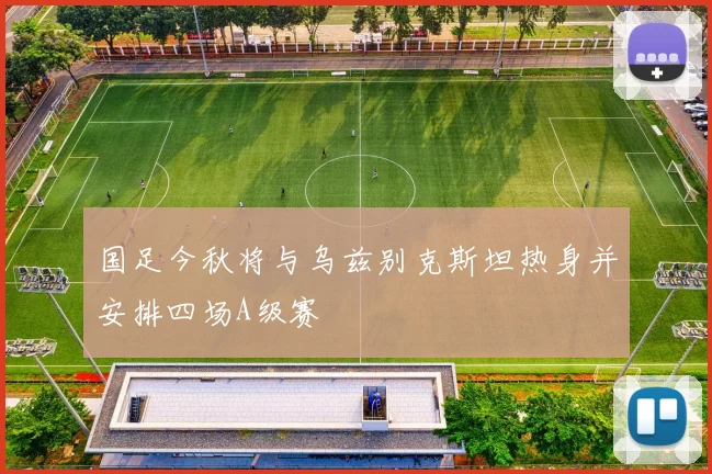 国足今秋将与乌兹别克斯坦热身并安排四场A级赛