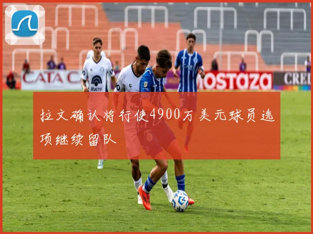 拉文确认将行使4900万美元球员选项继续留队